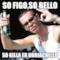So figo,so bello So Killa er ubriachello