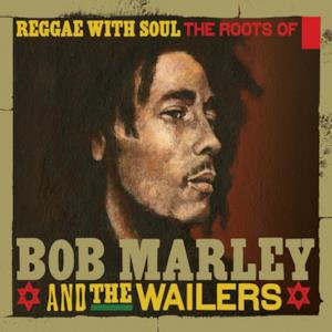 Reggae With Soul: The Roots of Bob Marley & The Wailers