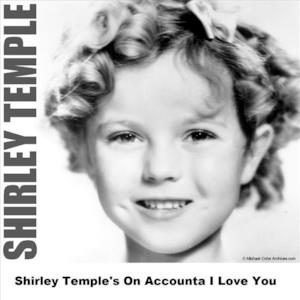Shirley Temple's On Accounta I Love You