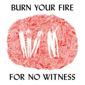 Burn Your Fire For No Witness (Deluxe Edition)