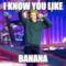 I know you like BANANA