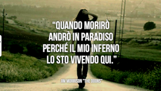 Citazione Jim Morrison: Quando morirò andrò in paradiso perché il mio inferno lo sto vivendo qui.