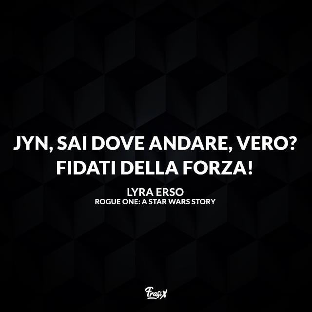 Frasi Rogue One: A Star Wars Story Jyn, sai dove andare, vero? Fidati della Forza!