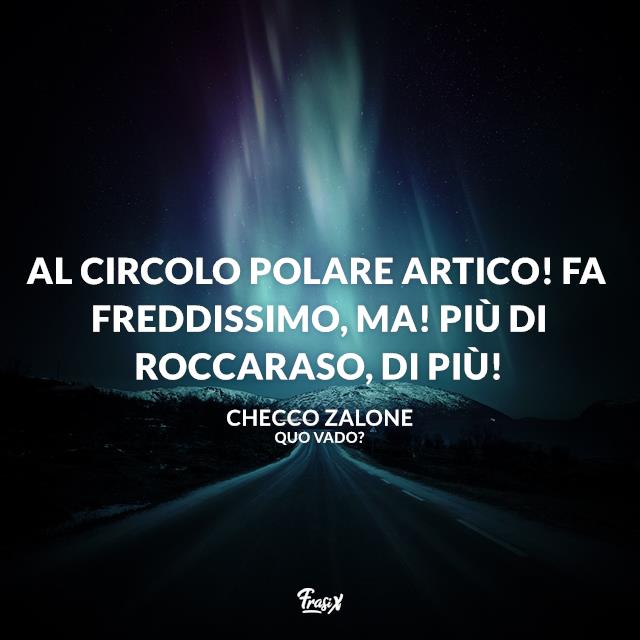 Frasi Quo Vado? Al circolo polare artico! Fa freddissimo, ma! Più di Roccaraso, di più!
