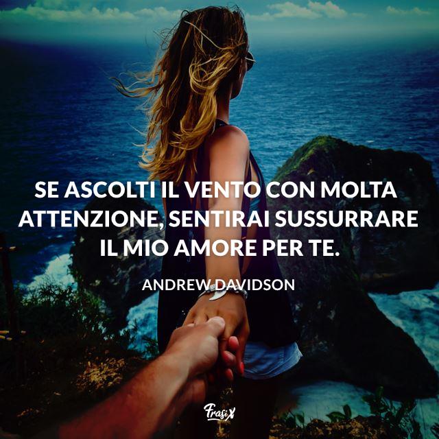 Dediche amore Se ascolti il vento con molta attenzione, sentirai sussurrare il mio amore per te.