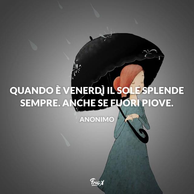 Immagini e frasi buongiorno con la pioggia Quando è Venerdì il sole splende sempre. anche se fuori piove.