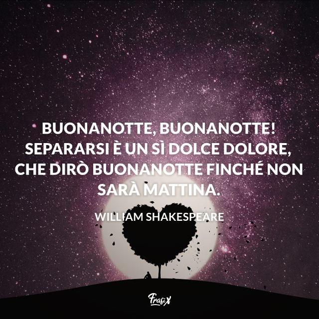 Immagini Buonanotte Buonanotte, buonanotte! Separarsi è un sì dolce dolore, che dirò buonanotte finché non sarà mattina.