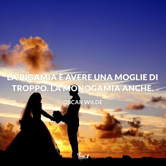 Frasi matrimonio simpatiche wilde La bigamia è avere una moglie di troppo. La monogamia anche.