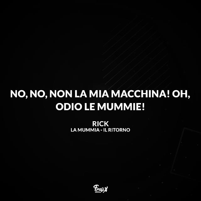 Frasi La Mummia No, no, non la mia macchina! Oh, odio le mummie!