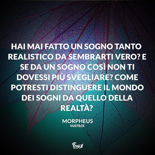 Frasi Matrix Hai mai fatto un sogno tanto realistico da sembrarti vero? E se da un sogno così non ti dovessi più svegliare? Come potresti distinguere il mondo dei sogni da quello della realtà?