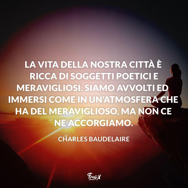 Frasi poesia La vita della nostra città è ricca di soggetti poetici e meravigliosi. Siamo avvolti ed immersi come in un’atmosfera che ha del meraviglioso, ma non ce ne accorgiamo.