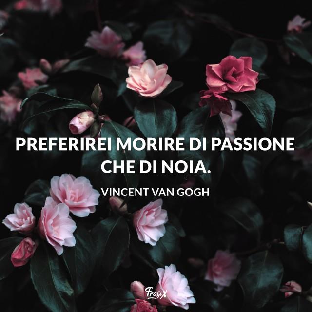 Frasi instagram vincent Preferirei morire di passione che di noia.