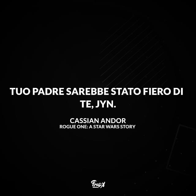 Frasi Rogue One: A Star Wars Story Tuo padre sarebbe stato fiero di te, Jyn.