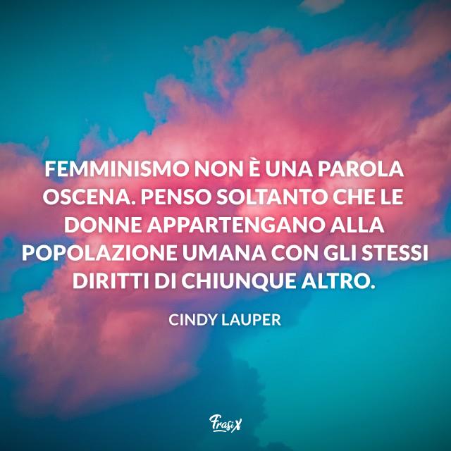 Frasi sul femminismo Femminismo non è una parola oscena. Penso soltanto che le donne appartengano alla popolazione umana con gli stessi diritti di chiunque altro.