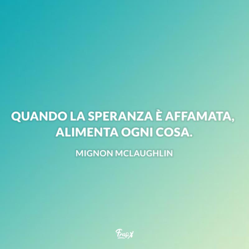 Frasi sulla speranza mignon Quando la speranza è affamata, alimenta ogni cosa.