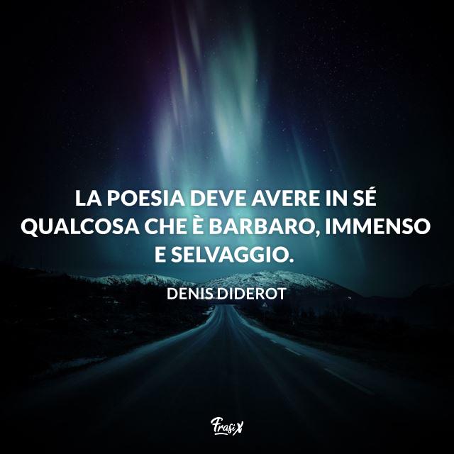Frasi sulla poesia La poesia deve avere in sé qualcosa che è barbaro, immenso e selvaggio.