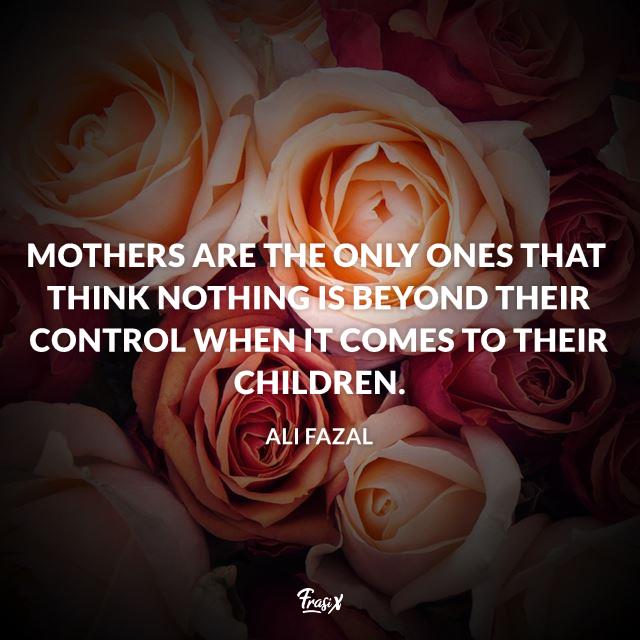 Frasi mamma in inglese Mothers are the only ones that think nothing is beyond their control when it comes to their children.