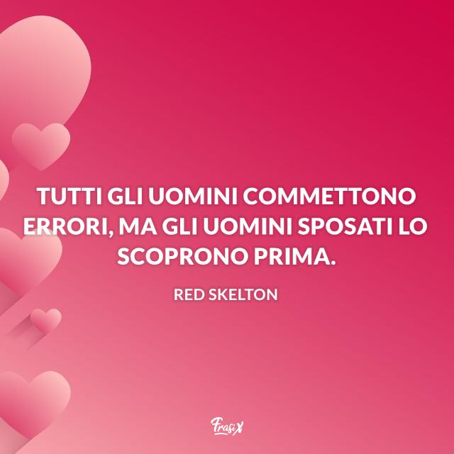 Frasi sul matrimonio simpatiche Tutti gli uomini commettono errori, ma gli uomini sposati lo scoprono prima.