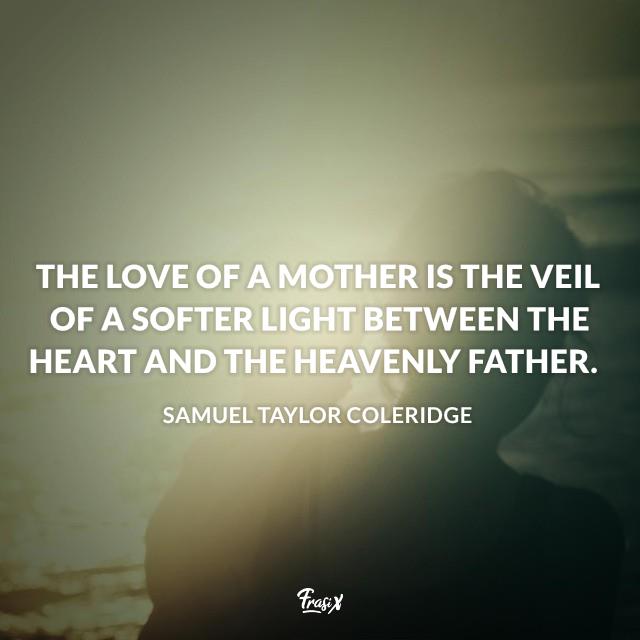 Frasi mamma in inglese The love of a mother is the veil of a softer light between the heart and the heavenly Father.