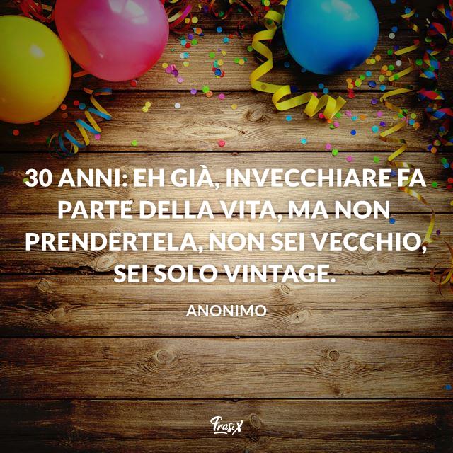 Frasi compleanno 30 anni: eh già, invecchiare fa parte della vita, ma non prendertela, non sei vecchio, sei solo Vintage.