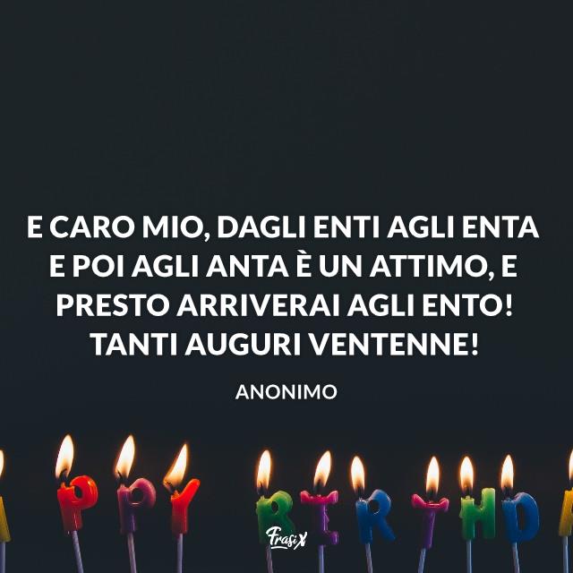Frasi compleanno 20 E caro mio, dagli enti agli enta e poi agli anta è un attimo, e presto arriverai agli ento! Tanti auguri ventenne!
