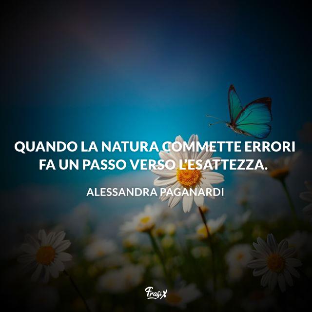 Frasi sulla natura Quando la natura commette errori fa un passo verso l’esattezza.