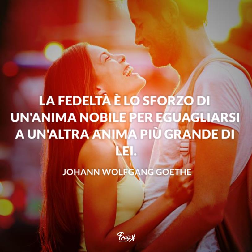 Frasi tradimento goethe Ragazza e ragazzo si guardano sorridendo