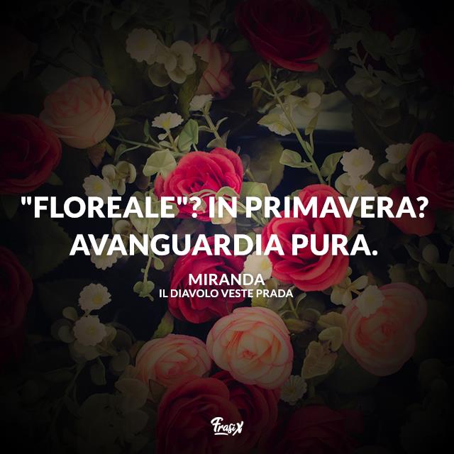 Frasi il diavolo veste Prada "Floreale"? In primavera? Avanguardia pura.
