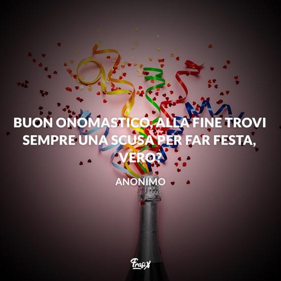 Buon onomastico Buon onomastico, alla fine trovi sempre una scusa per far festa, vero?