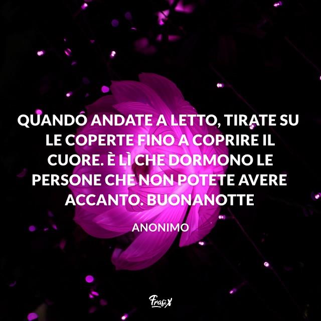 Immagini buonanotte Quando andate a letto, tirate su le coperte fino a coprire il cuore. È lì che dormono le persone che non potete avere accanto. Buonanotte