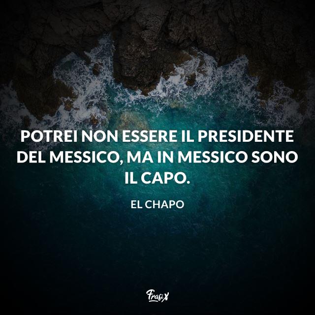 Frasi di El Chapo Potrei non essere il Presidente del Messico, ma in Messico sono il capo.