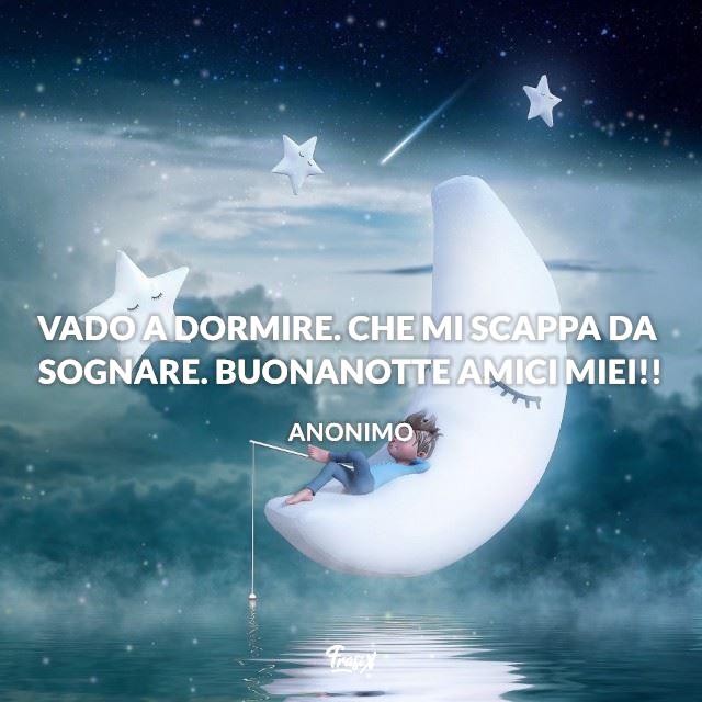 Immagini Buonanotte Vado a dormire. Che mi scappa da sognare. Buonanotte amici miei!!
