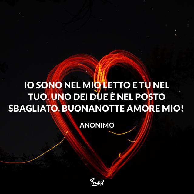 Buonanotte divertente Io sono nel mio letto e tu nel tuo. Uno dei due è nel posto sbagliato. Buonanotte amore mio!