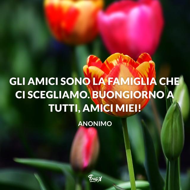 buongiorno Gli amici sono la famiglia che scegliamo buongiorno