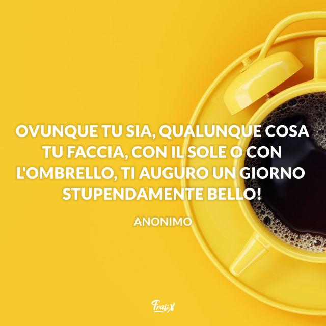 Immagini e frasi buongiorno con la pioggia Ovunque tu sia, qualunque cosa tu faccia, con il sole o con l'ombrello, ti auguro un giorno stupendamente bello!
