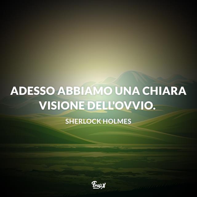 Frasi Sherlock Holmes Adesso abbiamo una chiara visione dell'ovvio.