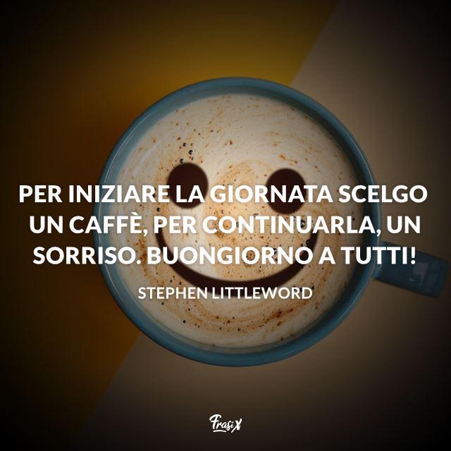 Buongiorno a tutti Per iniziare la giornata scelgo un caffè, per continuarla, un sorriso. Buongiorno a tutti!