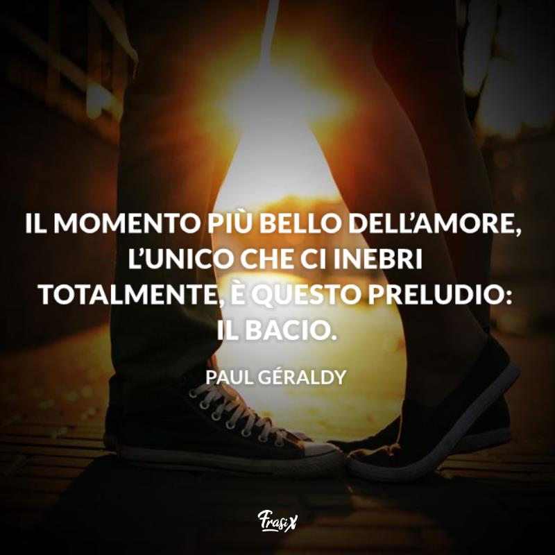 Frasi sui baci più belli paul Immagine con citazione geraldy Il momento più bello dell’amore, l’unico che ci inebri totalmente, è questo preludio: il bacio.