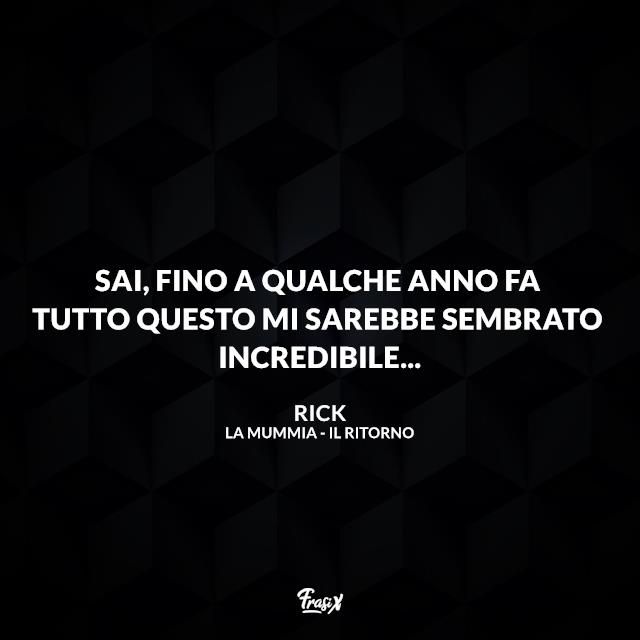 Frasi La Mummia Sai, fino a qualche anno fa tutto questo mi sarebbe sembrato incredibile...
