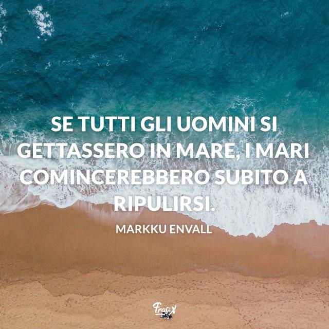 Frasi sulla terra Se tutti gli uomini si gettassero in mare, i mari comincerebbero subito a ripulirsi.
