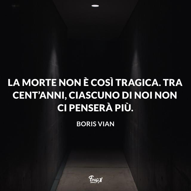 Frasi sulla morte vian La morte non è così tragica. Tra cent’anni, ciascuno di noi non ci penserà più.
