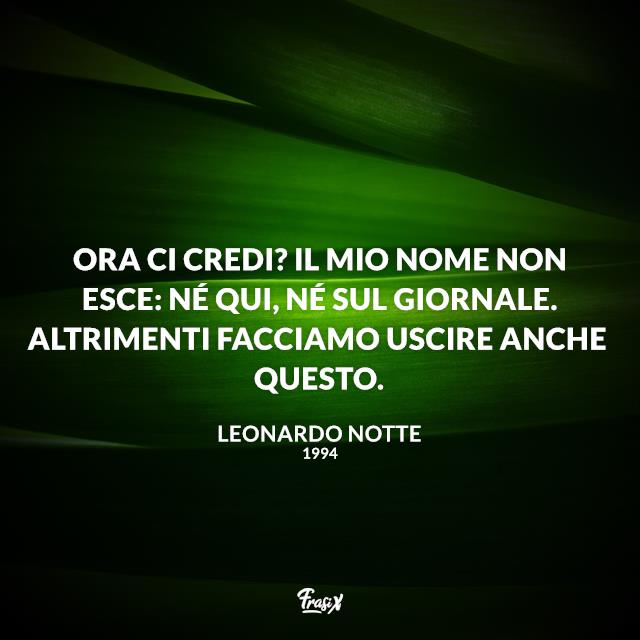 Frasi serie tv 1994 Ora ci credi? Il mio nome non esce: né qui, né sul giornale. Altrimenti facciamo uscire anche questo.