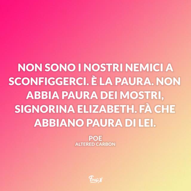 Altered Carbon frasi Non sono i nostri nemici a sconfiggerci. È la paura. Non abbia paura dei mostri, signorina Elizabeth. Fà che abbiano paura di lei.