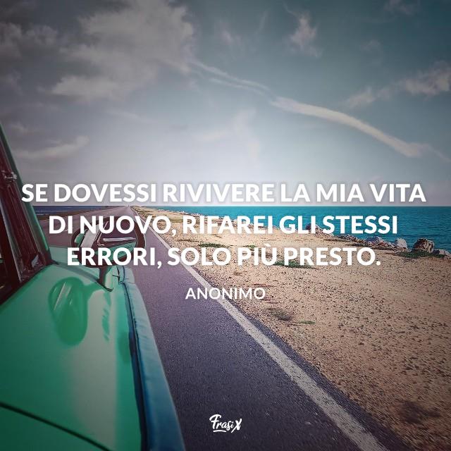 Stati Whatsapp sulla vita Se dovessi rivivere la mia vita di nuovo, rifarei gli stessi errori, solo più presto.