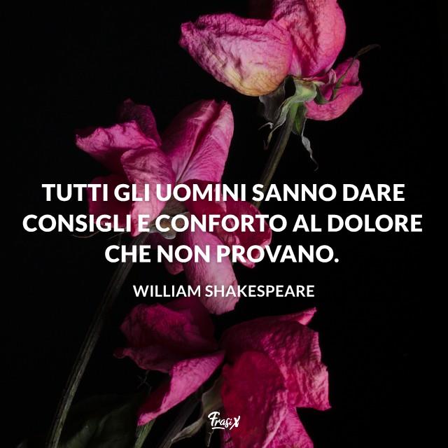 Frasi william shakespeare tutti gli uomini Tutti gli uomini sanno dare consigli e conforto al dolore che non provano.