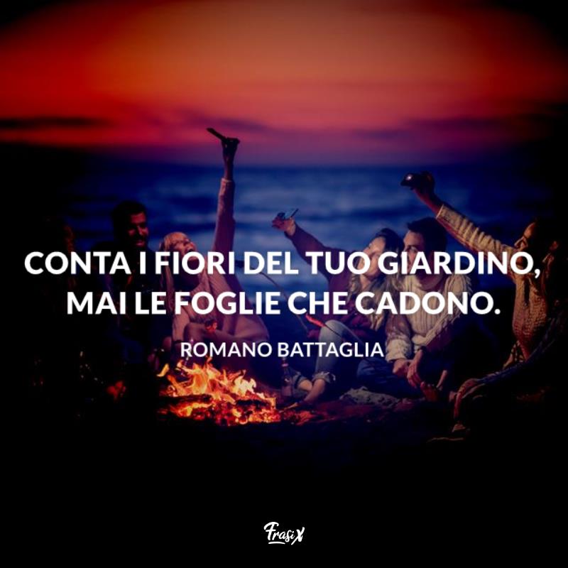 Frasi ottimismo battaglia Conta i fiori del tuo giardino, mai le foglie che cadono.