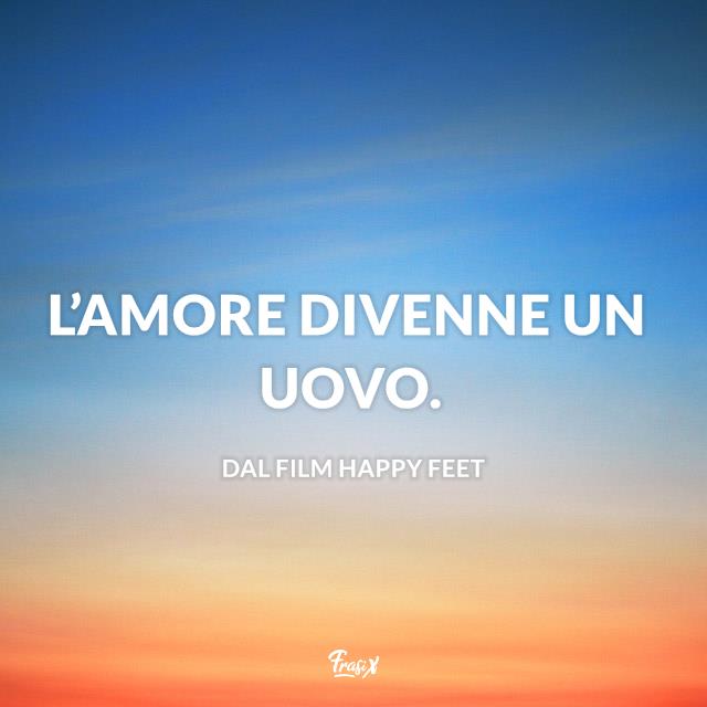 Frasi Happy feet L’amore divenne un uovo.