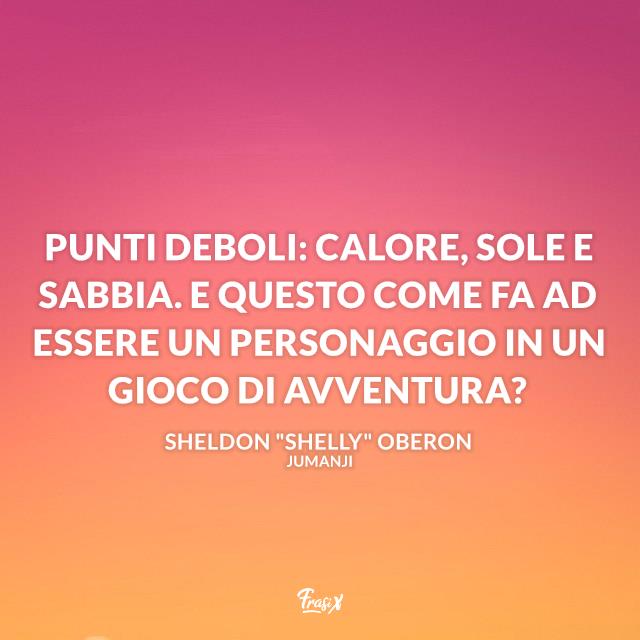 Frasi Jumanji Punti deboli: calore, sole e sabbia. E questo come fa ad essere un personaggio in un gioco di avventura?