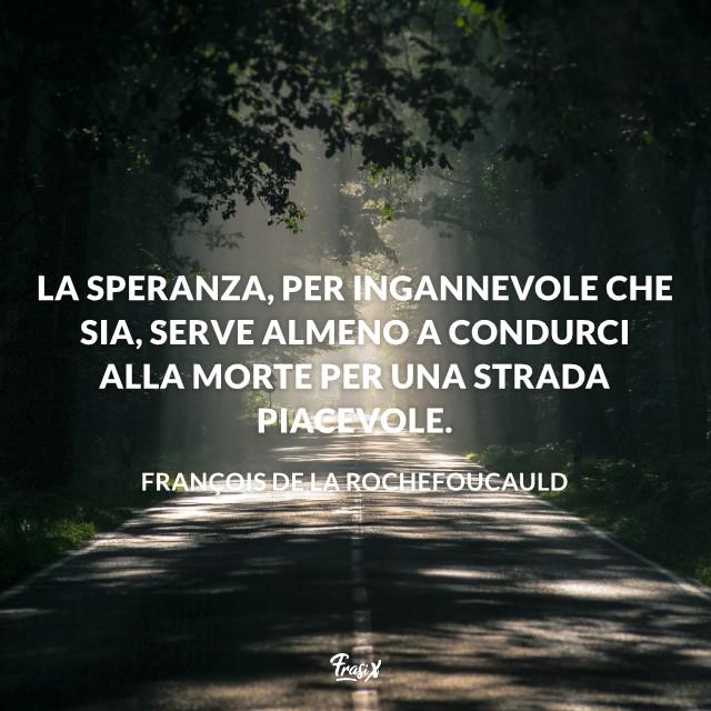 Frasi sulla speranza ingannevole La speranza, per ingannevole che sia, serve almeno a condurci alla morte per una strada piacevole.