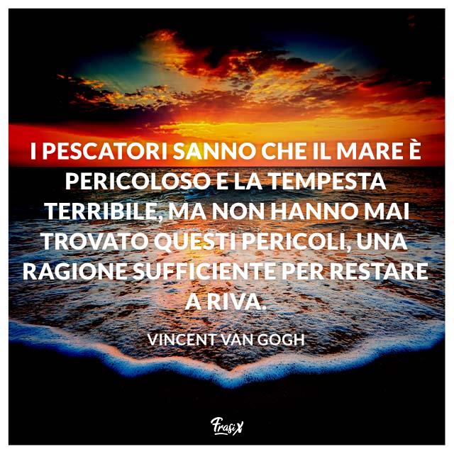 Frasi natura I pescatori sanno che il mare è pericoloso e la tempesta terribile ma non hanno mai trovato questi pericoli una ragione sufficiente per restare a riva